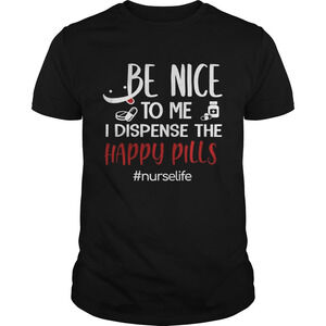Be Nice To Me I Dispense The Happy Pills Nurse Life Tshirt
